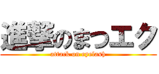 進撃のまつエク (attack on eyelash)