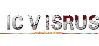 ＩＣ ＶＩＳＲＵＳ (attack on titan)