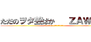 ただのヲタ芸ばか   ＺＡＷＡ君 (ZAWA君  ヲタ芸垢「ペアペン」)