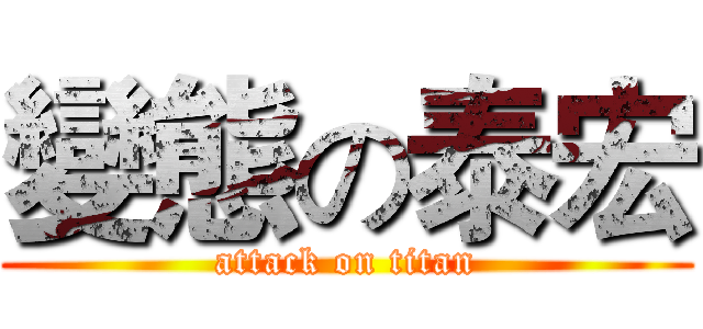 變態の泰宏 (attack on titan)