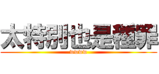 太特別也是種罪 (wwww)