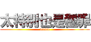 太特別也是種罪 (wwww)