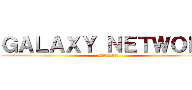 ＧＡＬＡＸＹ ＮＥＴＷＯＲＫ (MUSIC)