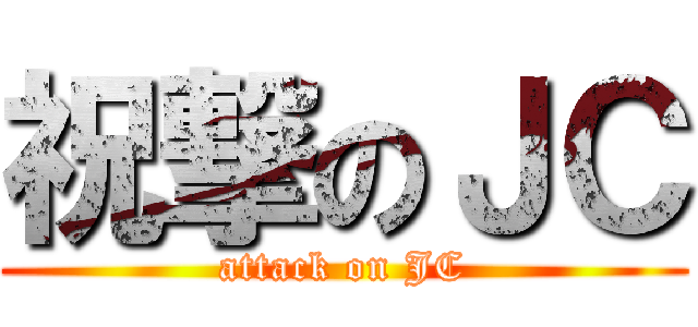 祝撃のＪＣ (attack on JC)