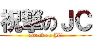 祝撃のＪＣ (attack on JC)