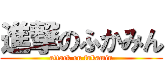 進撃のふかみん (attack on fukamin)