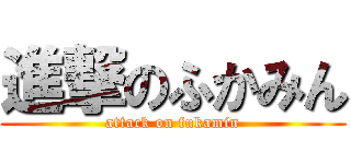 進撃のふかみん (attack on fukamin)