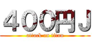 ４００円Ｊ (attack on titan)