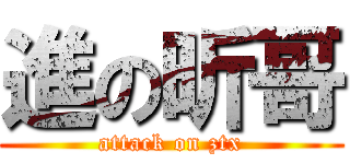 進の昕哥 (attack on ztx)