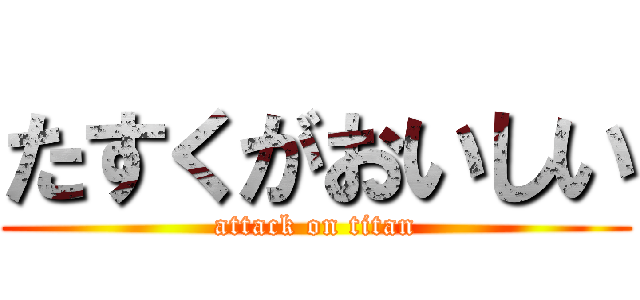 たすくがおいしい (attack on titan)