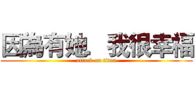 因為有她．我很幸福 (attack on titan)