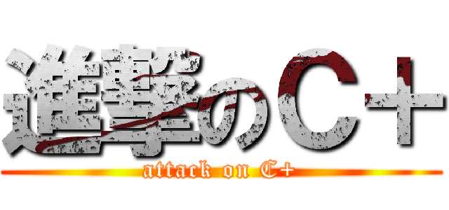 進撃のＣ＋ (attack on C+)