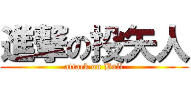 進撃の投矢人 (attack on Bull)