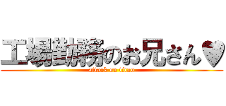 工場勤務のお兄さん♥ (attack on titan)