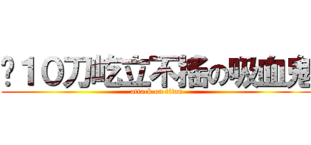 砍１０刀屹立不搖の吸血鬼 (attack on titan)