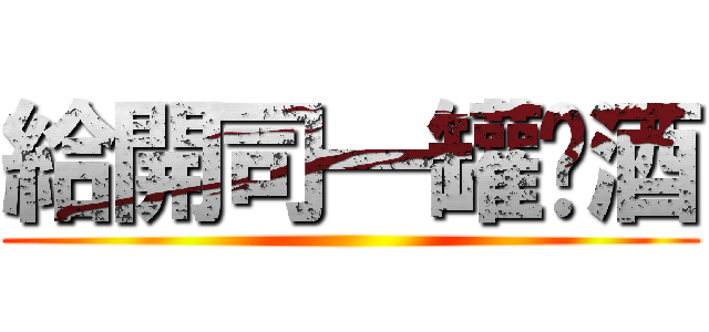 給開司一罐啤酒 ()