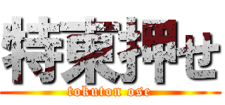 特東押せ (tokuton ose)