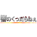 響のくっだらねぇ (なんだよそれバカバカしい)