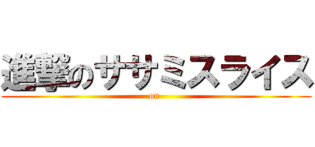 進撃のササミスライス (on )