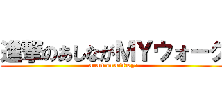 進撃のあしながＭＹウォーク (attack on ashinaga)