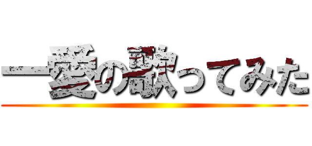 一愛の歌ってみた ()