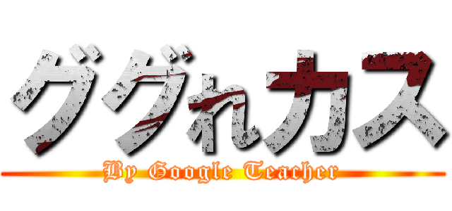 ググれカス (By Google Teacher)