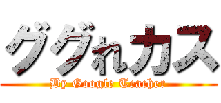 ググれカス (By Google Teacher)