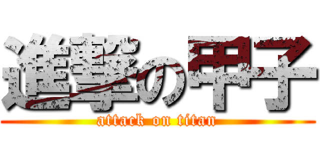 進撃の甲子 (attack on titan)