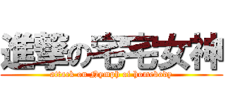 進撃の宅宅女神 (attack on Nymph of homebody)