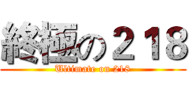 終極の２１８ (Ultimate on 218)