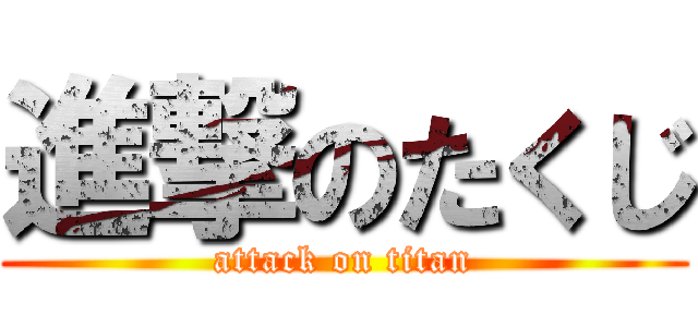 進撃のたくじ (attack on titan)