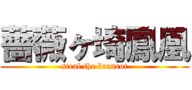 薔薇ヶ埼鳳凰 (steal the branrot)