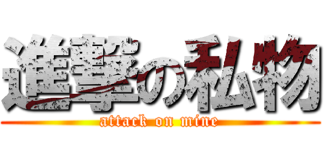 進撃の私物 (attack on mine)