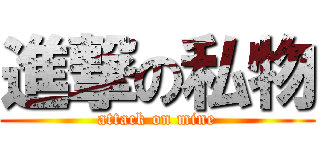 進撃の私物 (attack on mine)