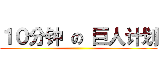 １０分钟 の 巨人计划 ()