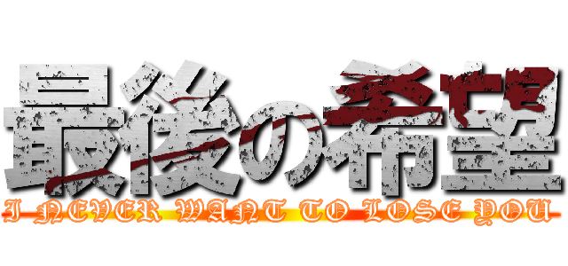 最後の希望 (I NEVER WANT TO LOSE YOU)