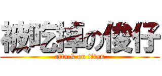 被吃掉の俊仔 (attack on titan)