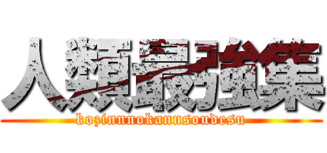 人類最強集 (kozinnnokannsoudesu)