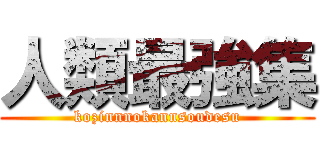 人類最強集 (kozinnnokannsoudesu)