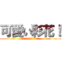 可愛い彩花！ (彩花たんはぁはぁﾍﾟﾛﾍﾟﾛ)