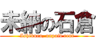 未納の石倉 (Ishikura, unpaid rent)
