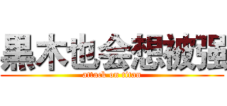 黒木也会想被强 (attack on titan)