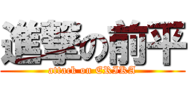進撃の前平 (attack on ERIKA)