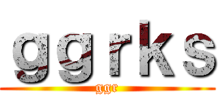 ｇｇｒｋｓ (ggr)