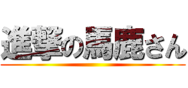 進撃の馬鹿さん ()