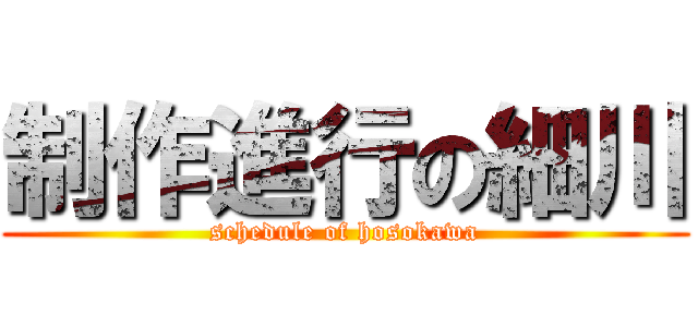 制作進行の細川 (schedule of hosokawa)