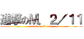 進撃のＭ．２／１１ (attack on M.2/11)