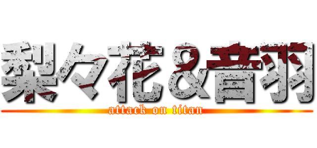 梨々花＆音羽 (attack on titan)