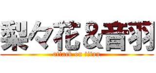 梨々花＆音羽 (attack on titan)