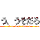 う、うそだろ (Non, tu plaisantes.)